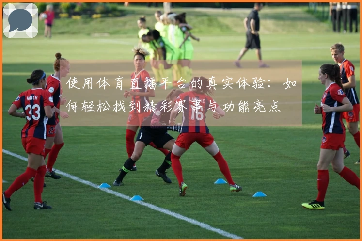 使用体育直播平台的真实体验：如何轻松找到精彩赛事与功能亮点