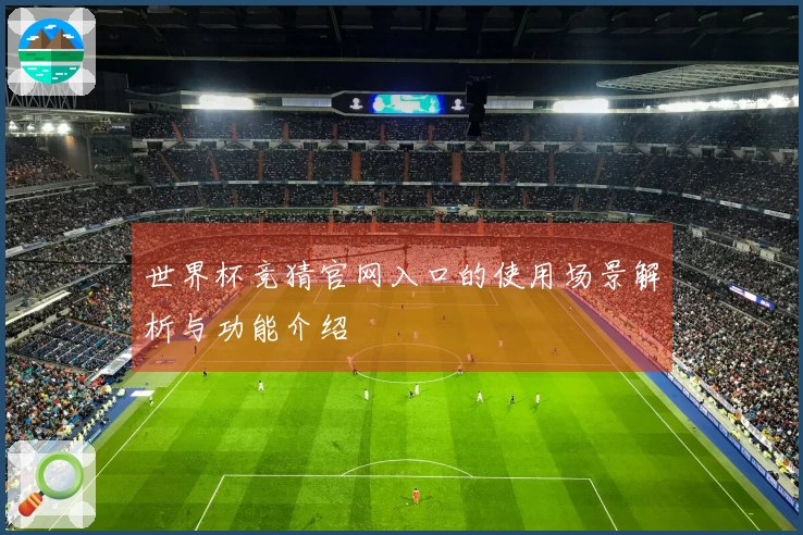 世界杯竞猜官网入口的使用场景解析与功能介绍