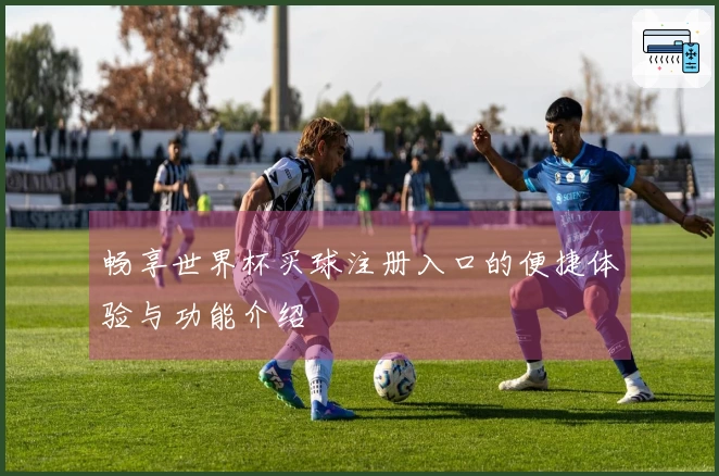 畅享世界杯买球注册入口的便捷体验与功能介绍