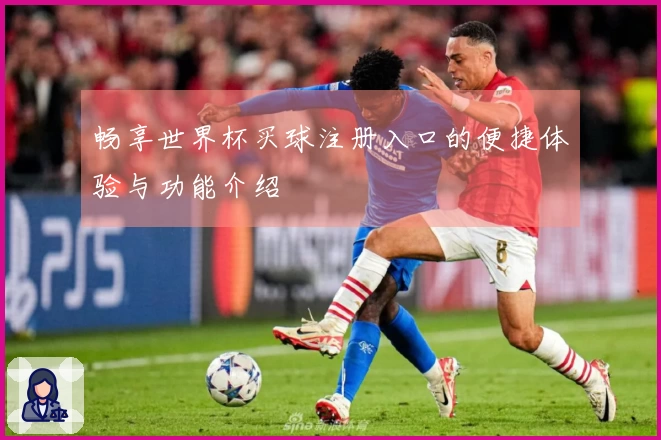 畅享世界杯买球注册入口的便捷体验与功能介绍