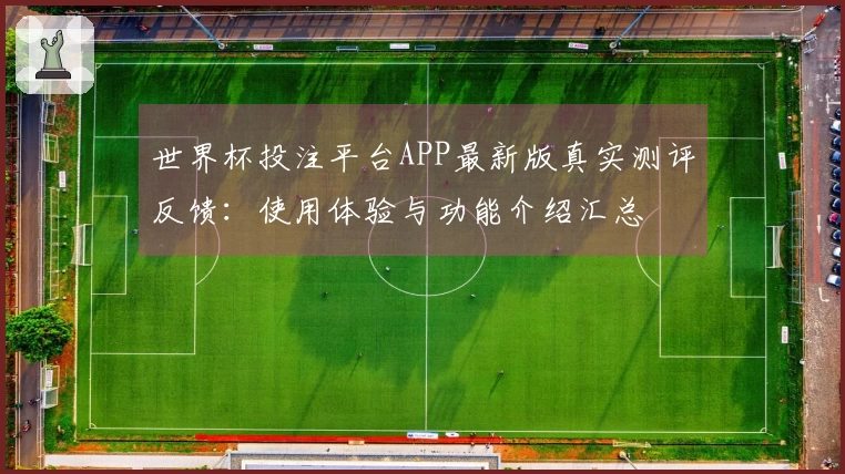 世界杯投注平台APP最新版真实测评反馈：使用体验与功能介绍汇总