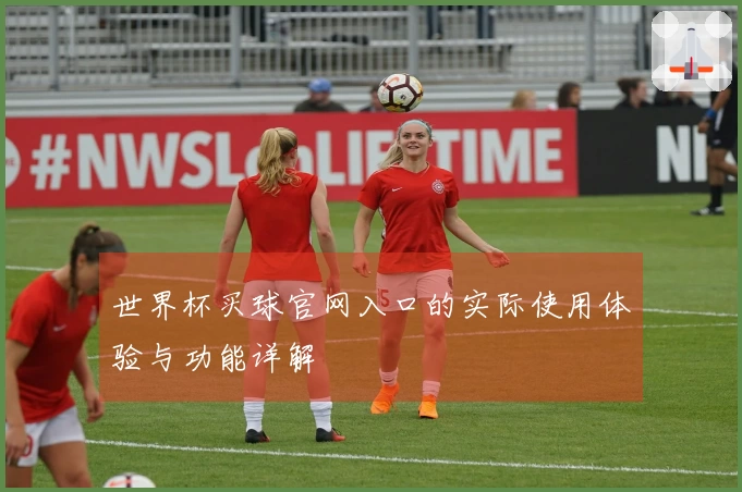 世界杯买球官网入口的实际使用体验与功能详解