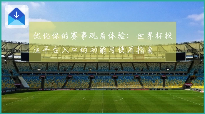 优化你的赛事观看体验：世界杯投注平台入口的功能与使用指南