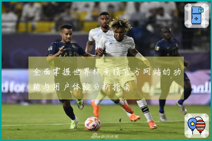 全面掌握世界杯竞猜官方网站的功能与用户体验分析指南